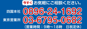 四国本社0896-24-1692、東京営業所03-6795-0682（営業時間：9時～18時 日祝定休）