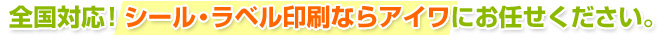 全国対応！シール・ラベル印刷ならアイワにお任せください。